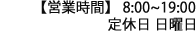 【営業時間】 8:00~19:00 定休日 日曜日